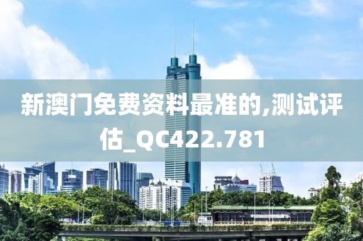 新澳門免費(fèi)資料最準(zhǔn)的,測試評估_QC422.781