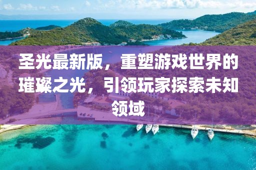 圣光最新版，重塑游戲世界的璀璨之光，引領玩家探索未知領域