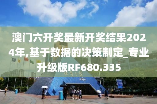 澳門六開獎最新開獎結(jié)果2024年,基于數(shù)據(jù)的決策制定_專業(yè)升級版RF680.335