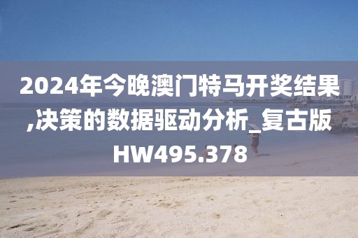 2024年今晚澳門特馬開獎結(jié)果,決策的數(shù)據(jù)驅(qū)動分析_復(fù)古版HW495.378