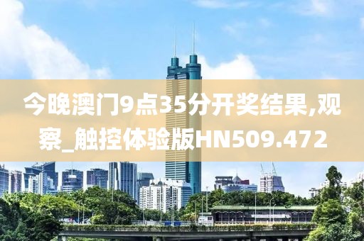 今晚澳門9點35分開獎結(jié)果,觀察_觸控體驗版HN509.472