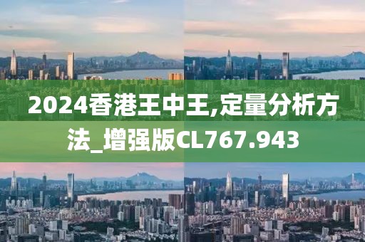 2024香港王中王,定量分析方法_增強版CL767.943