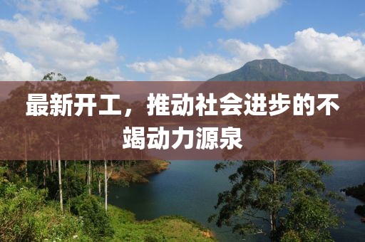 最新開工，推動社會進(jìn)步的不竭動力源泉