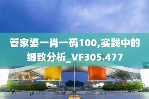 管家婆一肖一碼100,實踐中的細致分析_VF305.477