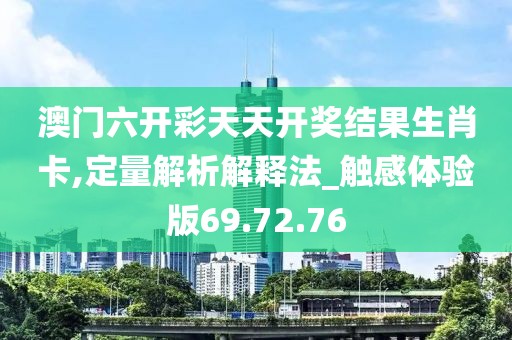 澳門六開彩天天開獎結果生肖卡,定量解析解釋法_觸感體驗版69.72.76
