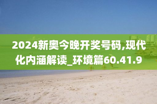 2024新奧今晚開獎號碼,現(xiàn)代化內涵解讀_環(huán)境篇60.41.9