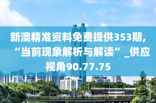 新澳精準資料免費提供353期,“當(dāng)前現(xiàn)象解析與解讀”_供應(yīng)視角90.77.75