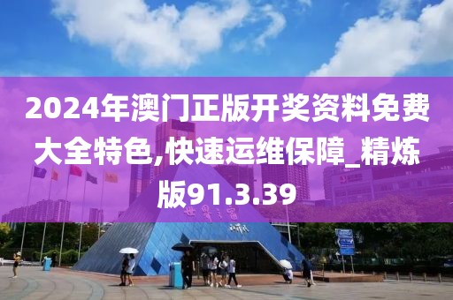 2024年澳門(mén)正版開(kāi)獎(jiǎng)資料免費(fèi)大全特色,快速運(yùn)維保障_精煉版91.3.39
