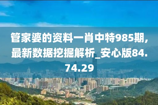 管家婆的資料一肖中特985期,最新數(shù)據(jù)挖掘解析_安心版84.74.29