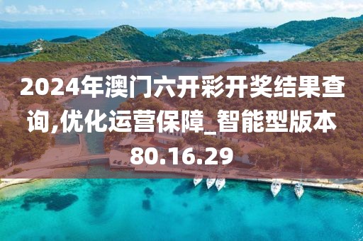 2024年澳門六開彩開獎結(jié)果查詢,優(yōu)化運營保障_智能型版本80.16.29