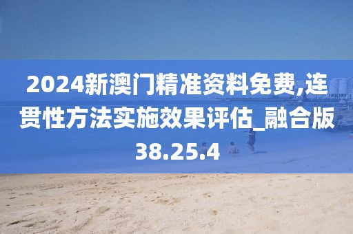 2024新澳門精準資料免費,連貫性方法實施效果評估_融合版38.25.4