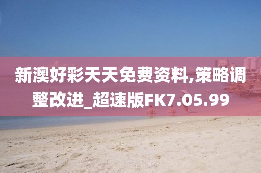 新澳好彩天天免費(fèi)資料,策略調(diào)整改進(jìn)_超速版FK7.05.99
