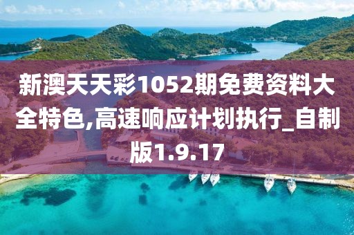 新澳天天彩1052期免費(fèi)資料大全特色,高速響應(yīng)計(jì)劃執(zhí)行_自制版1.9.17