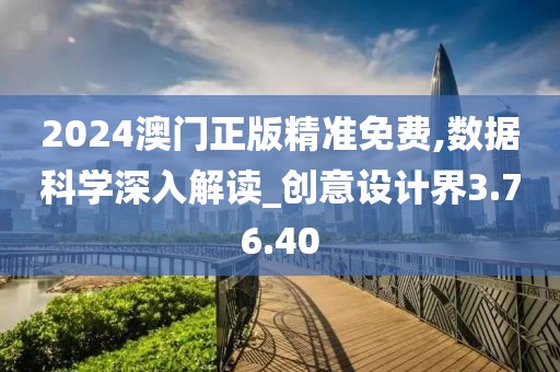 2024澳門(mén)正版精準(zhǔn)免費(fèi),數(shù)據(jù)科學(xué)深入解讀_創(chuàng)意設(shè)計(jì)界3.76.40