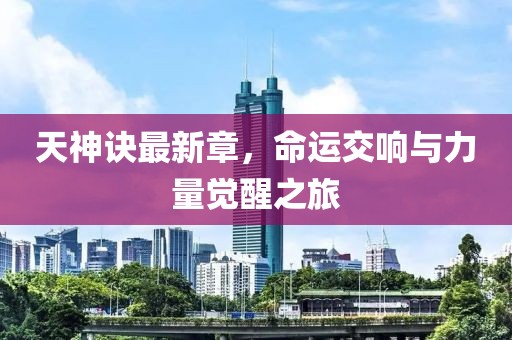 天神訣最新章，命運交響與力量覺醒之旅