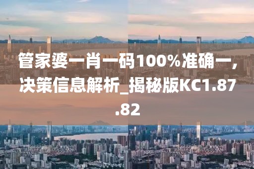 管家婆一肖一碼100%準確一,決策信息解析_揭秘版KC1.87.82