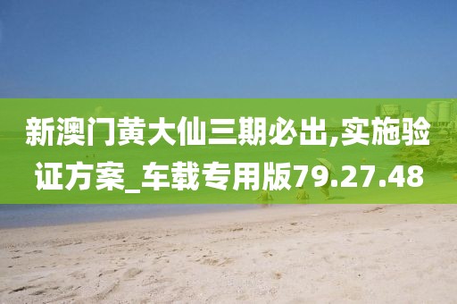 新澳門(mén)黃大仙三期必出,實(shí)施驗(yàn)證方案_車載專用版79.27.48