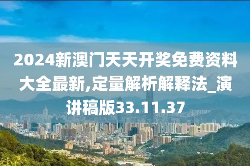 2024新澳門天天開獎免費資料大全最新,定量解析解釋法_演講稿版33.11.37