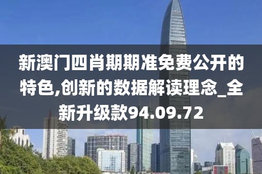 新澳門(mén)四肖期期準(zhǔn)免費(fèi)公開(kāi)的特色,創(chuàng)新的數(shù)據(jù)解讀理念_全新升級(jí)款94.09.72