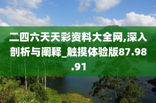二四六天天彩資料大全網(wǎng),深入剖析與闡釋_觸摸體驗(yàn)版87.98.91
