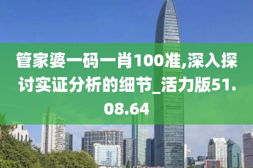 管家婆一碼一肖100準,深入探討實證分析的細節(jié)_活力版51.08.64