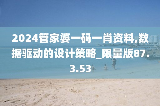 2024管家婆一碼一肖資料,數(shù)據(jù)驅(qū)動(dòng)的設(shè)計(jì)策略_限量版87.3.53