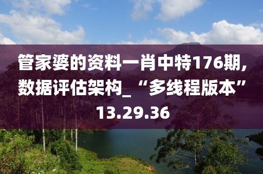 管家婆的資料一肖中特176期,數(shù)據(jù)評估架構(gòu)_“多線程版本”13.29.36