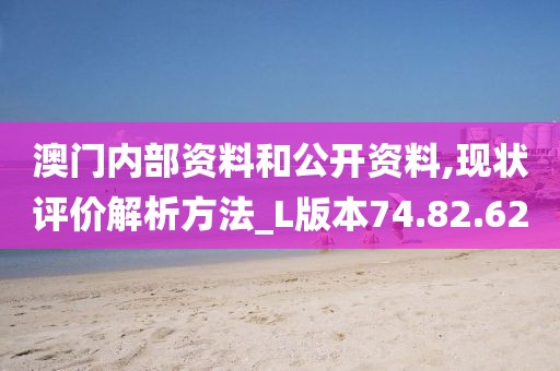 澳門內(nèi)部資料和公開資料,現(xiàn)狀評價(jià)解析方法_L版本74.82.62