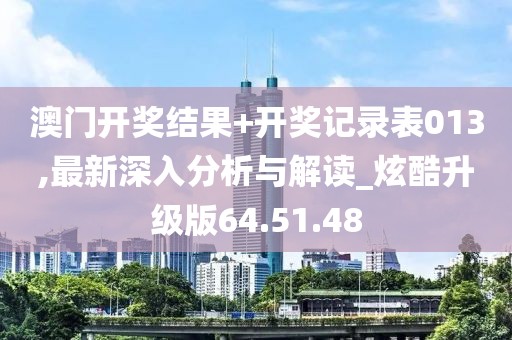 澳門開獎結(jié)果+開獎記錄表013,最新深入分析與解讀_炫酷升級版64.51.48