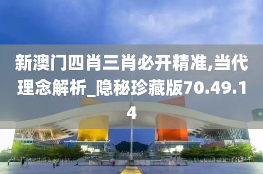 新澳門四肖三肖必開精準(zhǔn),當(dāng)代理念解析_隱秘珍藏版70.49.14
