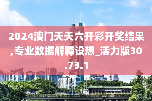 2024澳門天天六開彩開獎(jiǎng)結(jié)果,專業(yè)數(shù)據(jù)解釋設(shè)想_活力版30.73.1