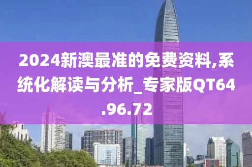 2024新澳最準(zhǔn)的免費(fèi)資料,系統(tǒng)化解讀與分析_專(zhuān)家版QT64.96.72