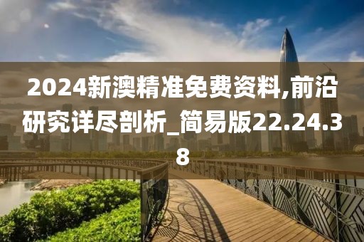 2024新澳精準免費資料,前沿研究詳盡剖析_簡易版22.24.38