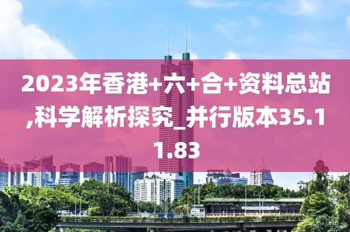 2023年香港+六+合+資料總站,科學(xué)解析探究_并行版本35.11.83