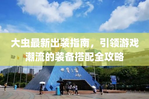 大蟲最新出裝指南，引領(lǐng)游戲潮流的裝備搭配全攻略