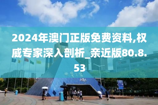 2024年澳門正版免費資料,權(quán)威專家深入剖析_親近版80.8.53