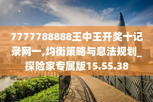 7777788888王中王開獎十記錄網(wǎng)一,均衡策略與息法規(guī)劃_探險家專屬版15.55.38