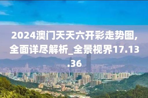 2024澳門天天六開彩走勢圖,全面詳盡解析_全景視界17.13.36