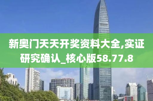 新奧門天天開獎(jiǎng)資料大全,實(shí)證研究確認(rèn)_核心版58.77.8