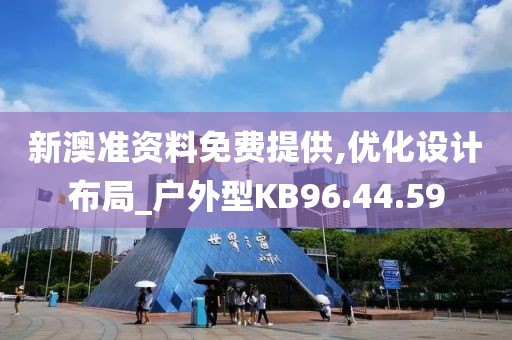 新澳準(zhǔn)資料免費(fèi)提供,優(yōu)化設(shè)計(jì)布局_戶外型KB96.44.59