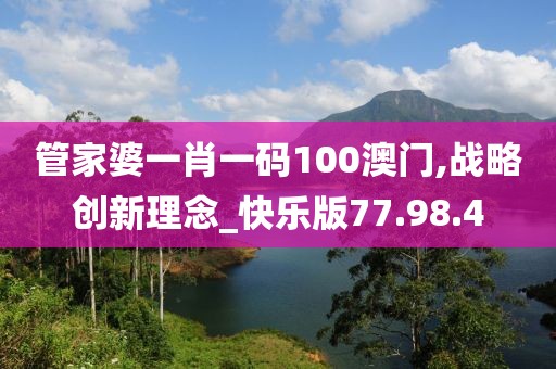 管家婆一肖一碼100澳門(mén),戰(zhàn)略創(chuàng)新理念_快樂(lè)版77.98.4