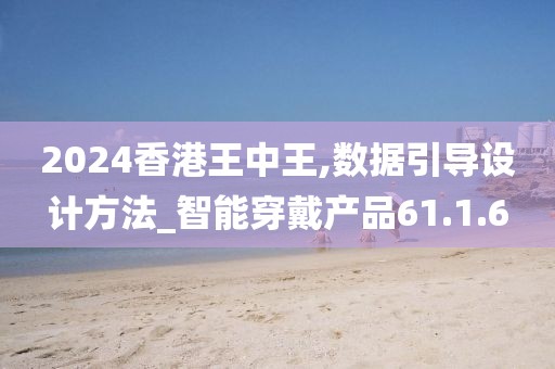 2024香港王中王,數(shù)據(jù)引導(dǎo)設(shè)計(jì)方法_智能穿戴產(chǎn)品61.1.6