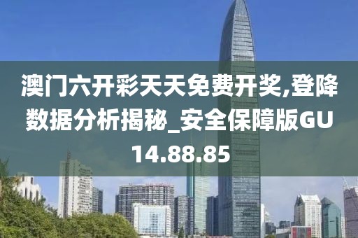 澳門(mén)六開(kāi)彩天天免費(fèi)開(kāi)獎(jiǎng),登降數(shù)據(jù)分析揭秘_安全保障版GU14.88.85