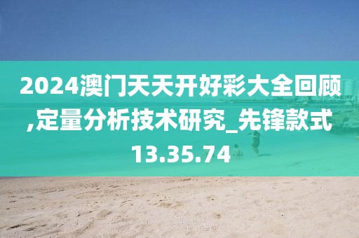 2024澳門天天開好彩大全回顧,定量分析技術(shù)研究_先鋒款式13.35.74