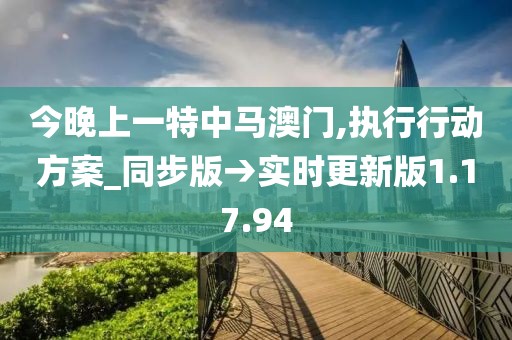 今晚上一特中馬澳門,執(zhí)行行動方案_同步版→實時更新版1.17.94