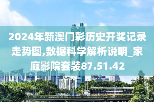 2024年新澳門彩歷史開獎記錄走勢圖,數(shù)據(jù)科學(xué)解析說明_家庭影院套裝87.51.42