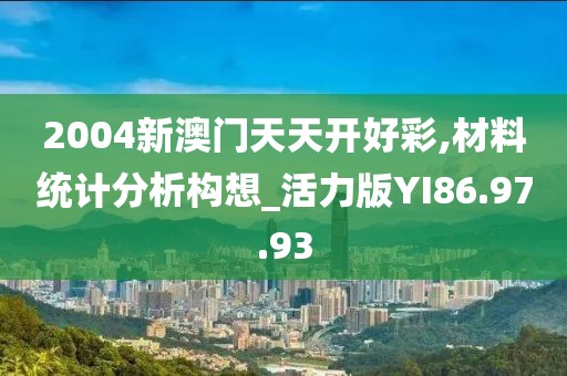 2004新澳門天天開好彩,材料統(tǒng)計(jì)分析構(gòu)想_活力版YI86.97.93