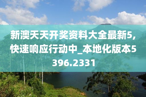 新澳天天開(kāi)獎(jiǎng)資料大全最新5,快速響應(yīng)行動(dòng)中_本地化版本5396.2331