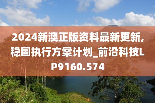 2024新澳正版資料最新更新,穩(wěn)固執(zhí)行方案計劃_前沿科技LP9160.574