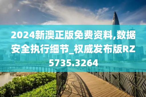 2024新澳正版免費資料,數據安全執(zhí)行細節(jié)_權威發(fā)布版RZ5735.3264